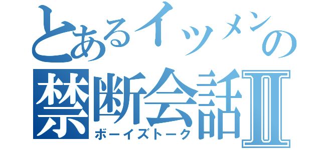 とあるイツメンの禁断会話Ⅱ（ボーイズトーク）