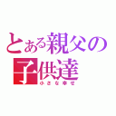 とある親父の子供達（小さな幸せ）