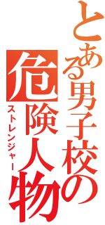 とある男子校の危険人物（ストレンジャー）