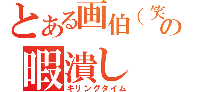 とある画伯（笑）の暇潰し（キリングタイム）