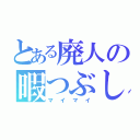 とある廃人の暇つぶし（マイマイ）