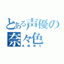 とある声優の奈々色（水樹奈々）