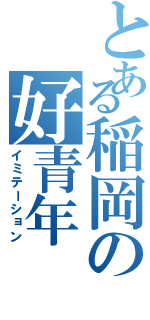 とある稲岡の好青年（イミテーション）