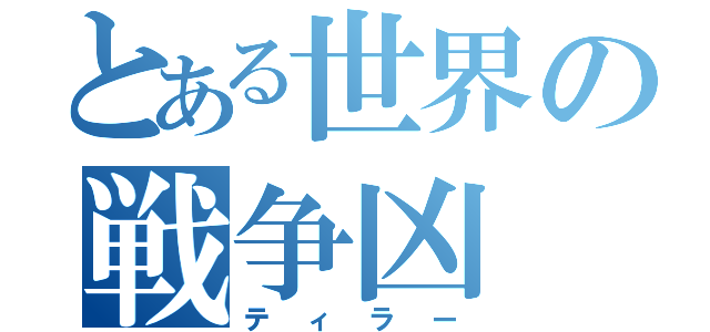 とある世界の戦争凶（ティラー）