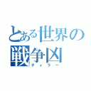 とある世界の戦争凶（ティラー）