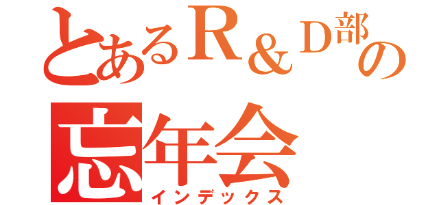 とあるＲ＆Ｄ部隊の忘年会（インデックス）