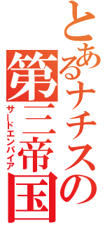 とあるナチスの第三帝国（サードエンパイア）