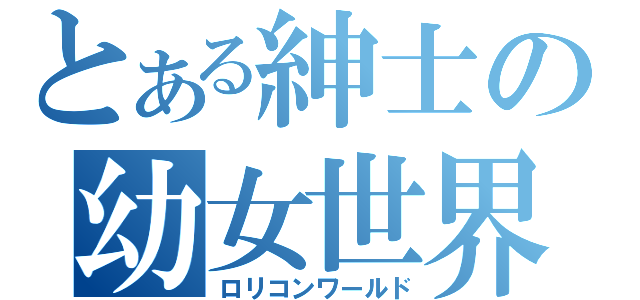 とある紳士の幼女世界（ロリコンワールド）