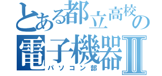 とある都立高校の電子機器部Ⅱ（パソコン部）