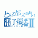 とある都立高校の電子機器部Ⅱ（パソコン部）