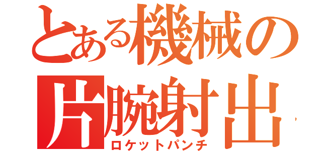 とある機械の片腕射出（ロケットパンチ）