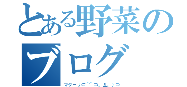 とある野菜のブログ（マターリ⊂⌒~⊃。Д。）⊃）