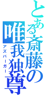 とある斎藤の唯我独尊（アズバーガー）