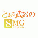 とある武器のＳＭＧ（サブマシンガン）