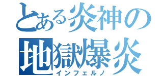 とある炎神の地獄爆炎（インフェルノ）