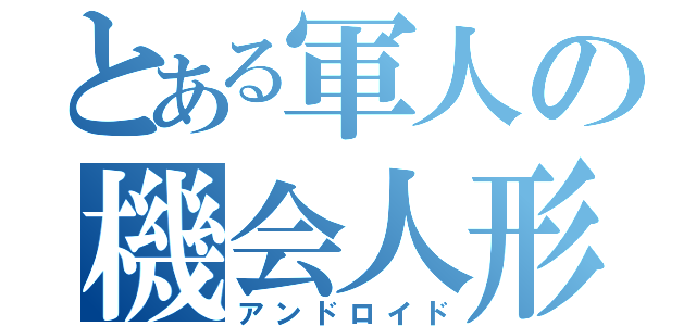 とある軍人の機会人形（アンドロイド）