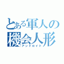 とある軍人の機会人形（アンドロイド）