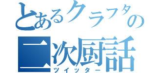 とあるクラフターの二次厨話（ツイッター）