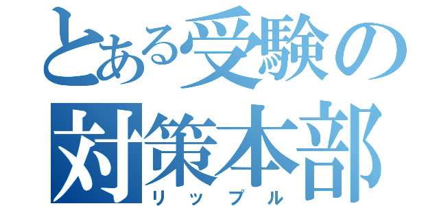 とある受験の対策本部（リップル）