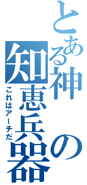 とある神の知恵兵器Ⅱ（これはアーチだ）