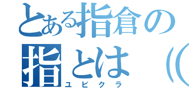 とある指倉の指とは（哲学）（ユビクラ）