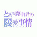 とある霧雨君の恋愛事情は…（ラブコメ）