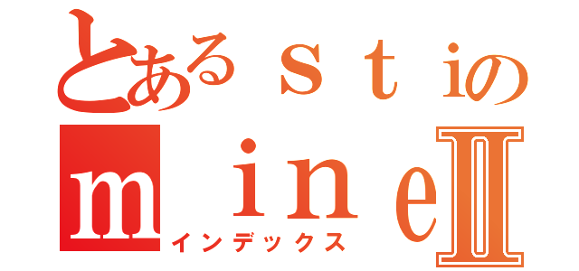 とあるｓｔｉのｍｉｎｅｃｒａｆｔⅡ（インデックス）