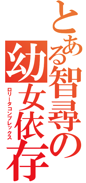 とある智尋の幼女依存（ロリータコンプレックス）