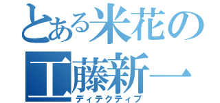 とある米花の工藤新一（ディテクティブ）