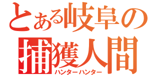 とある岐阜の捕獲人間（ハンターハンター）