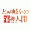 とある岐阜の捕獲人間（ハンターハンター）