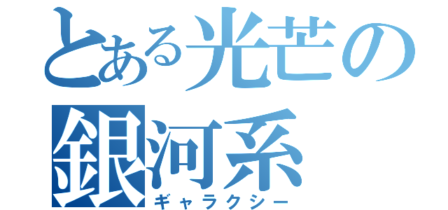 とある光芒の銀河系（ギャラクシー）