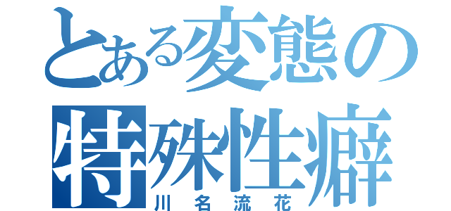 とある変態の特殊性癖（川名流花）