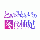 とある現実逃避の冬代柚妃（ボケナス）