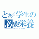 とある学生の必要栄養（ｎｕｔｒｉｔｉｖｅ ｖａｌｕｅ）