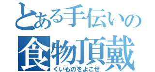 とある手伝いの食物頂戴（くいものをよこせ）