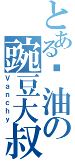 とある酱油の豌豆大叔（Ｖａｎｃｈｙ）