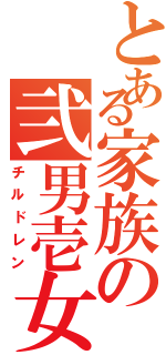 とある家族の弐男壱女（チルドレン）