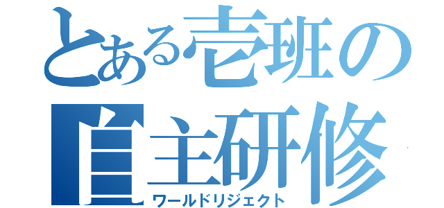 とある壱班の自主研修（ワールドリジェクト）