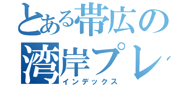 とある帯広の湾岸プレーヤー（インデックス）