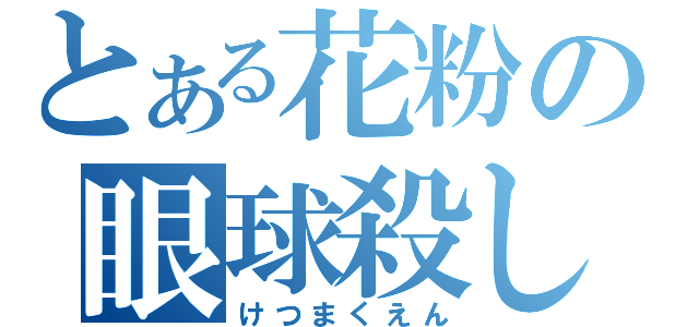 とある花粉の眼球殺し（けつまくえん）