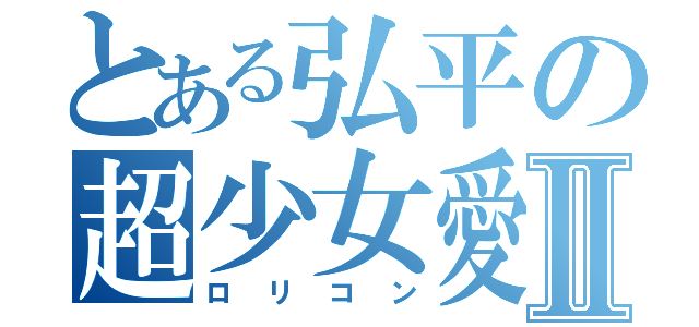 とある弘平の超少女愛Ⅱ（ロリコン）