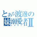 とある渡邊の妹溺愛者Ⅱ（シスコン）