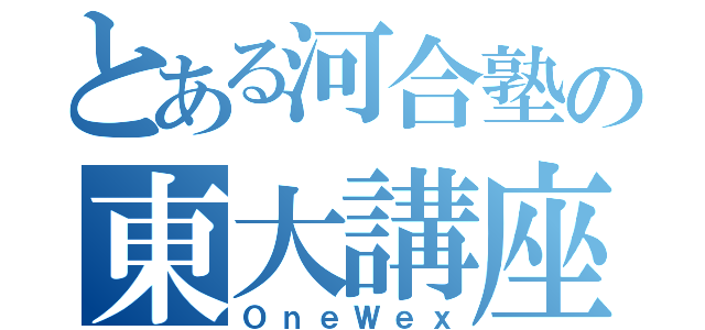 とある河合塾の東大講座（ＯｎｅＷｅｘ）