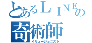 とあるＬＩＮＥの奇術師（イリュージョニスト）