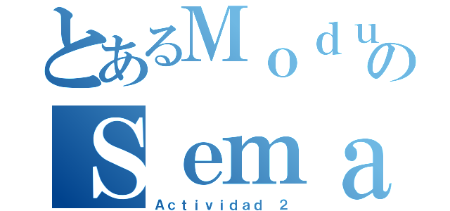 とあるＭｏｄｕｌｏ ５のＳｅｍａｎａ １（Ａｃｔｉｖｉｄａｄ ２）