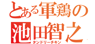 とある軍鶏の池田智之（タンドリーチキン）