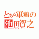 とある軍鶏の池田智之（タンドリーチキン）