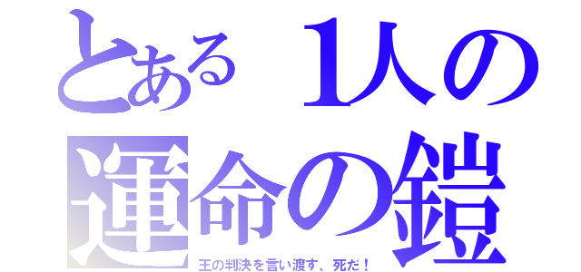 とある１人の運命の鎧（王の判決を言い渡す、死だ！）