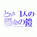 とある１人の運命の鎧（王の判決を言い渡す、死だ！）